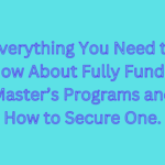 Everything You Need to Know About Fully Funded Master’s Programs and How to Secure One